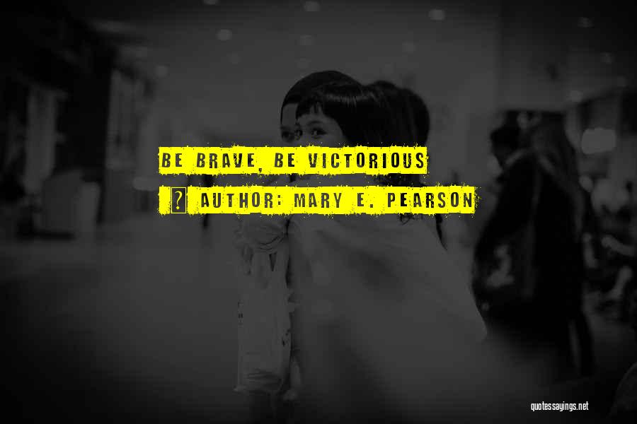 Mary E. Pearson Quotes: Be Brave, Be Victorious
