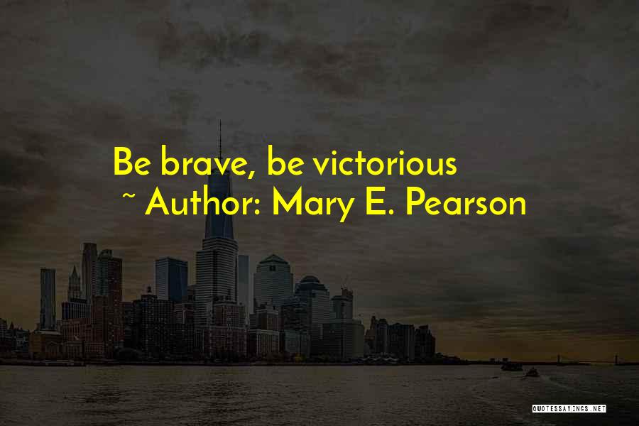 Mary E. Pearson Quotes: Be Brave, Be Victorious