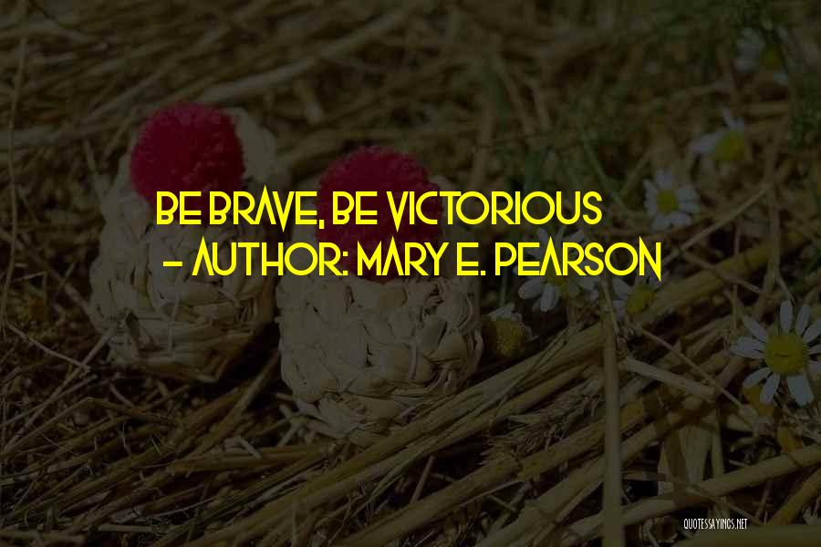 Mary E. Pearson Quotes: Be Brave, Be Victorious