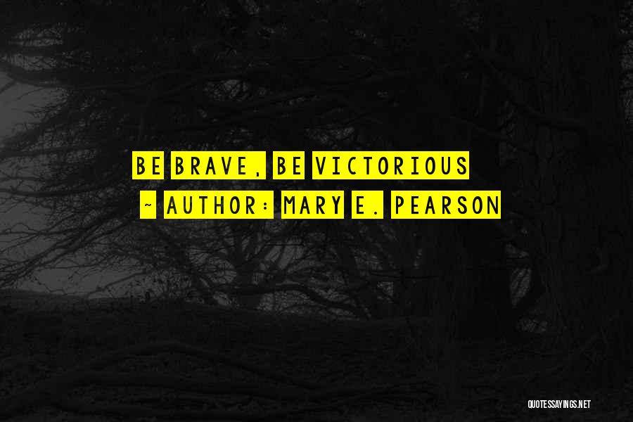Mary E. Pearson Quotes: Be Brave, Be Victorious