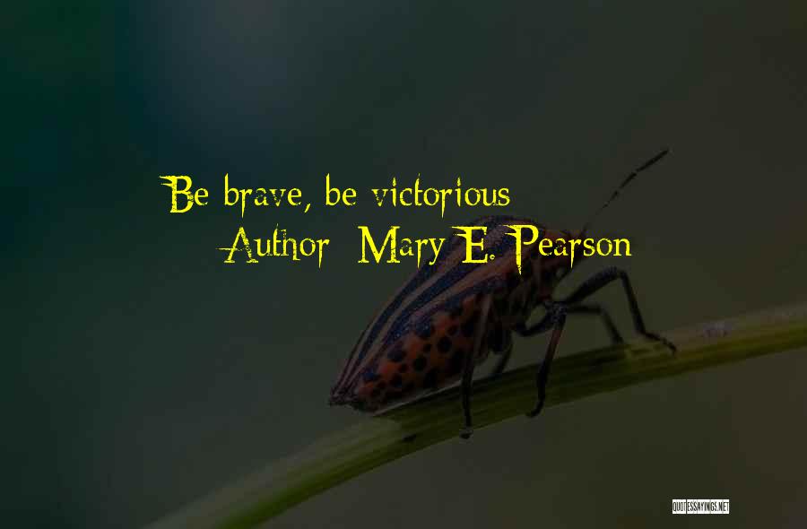 Mary E. Pearson Quotes: Be Brave, Be Victorious