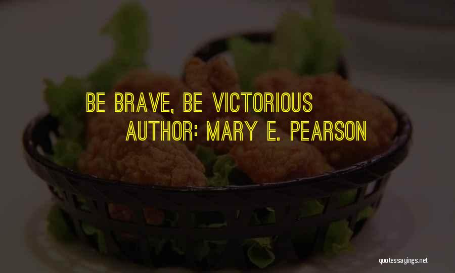 Mary E. Pearson Quotes: Be Brave, Be Victorious