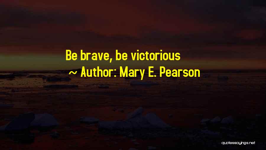 Mary E. Pearson Quotes: Be Brave, Be Victorious