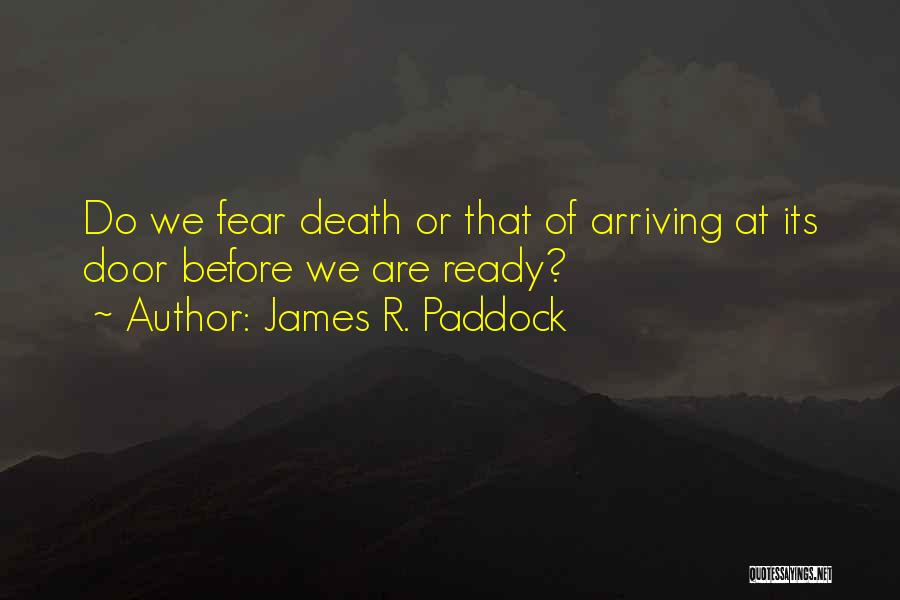 James R. Paddock Quotes: Do We Fear Death Or That Of Arriving At Its Door Before We Are Ready?