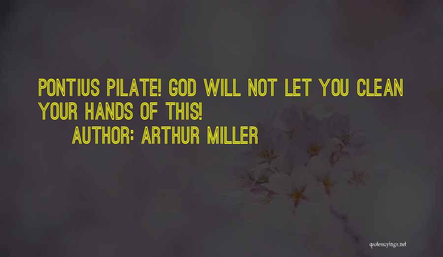 Arthur Miller Quotes: Pontius Pilate! God Will Not Let You Clean Your Hands Of This!