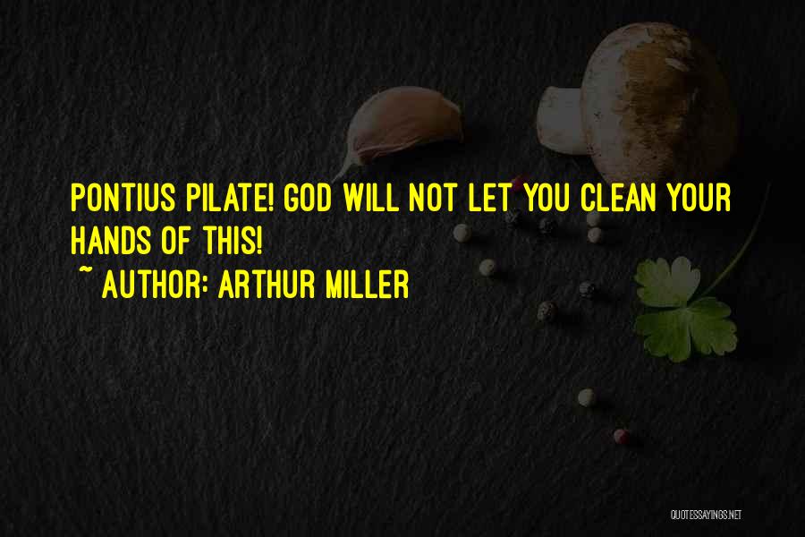 Arthur Miller Quotes: Pontius Pilate! God Will Not Let You Clean Your Hands Of This!