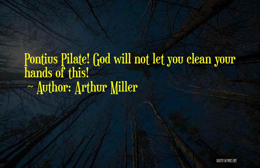 Arthur Miller Quotes: Pontius Pilate! God Will Not Let You Clean Your Hands Of This!