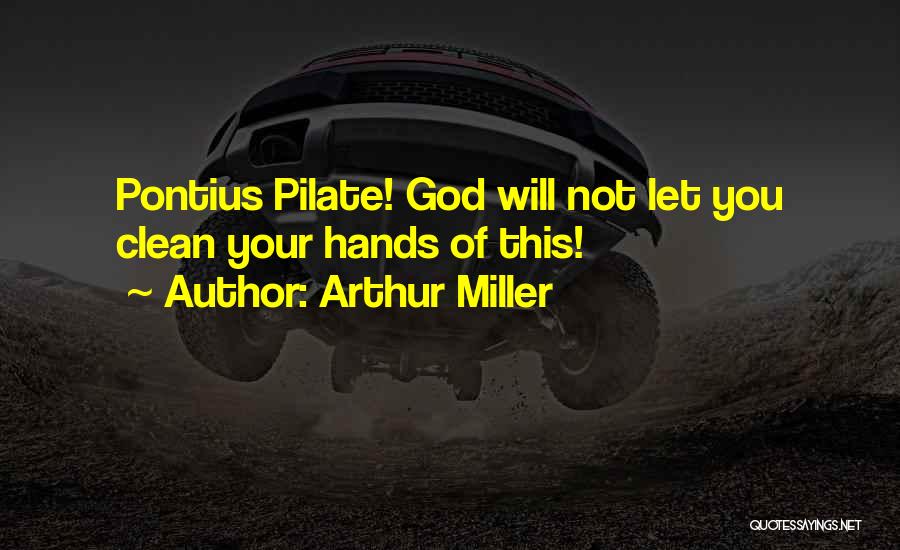 Arthur Miller Quotes: Pontius Pilate! God Will Not Let You Clean Your Hands Of This!