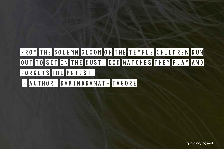 Rabindranath Tagore Quotes: From The Solemn Gloom Of The Temple Children Run Out To Sit In The Dust, God Watches Them Play And