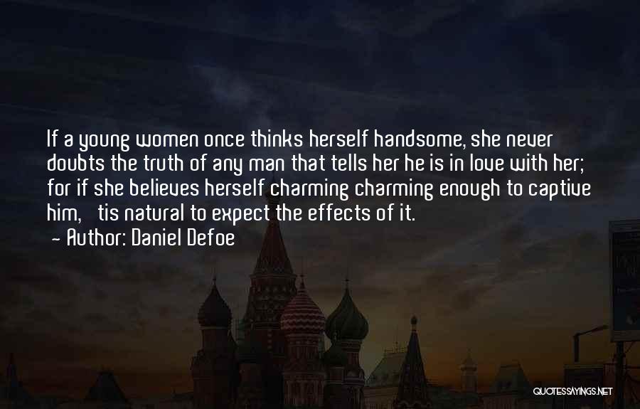 Daniel Defoe Quotes: If A Young Women Once Thinks Herself Handsome, She Never Doubts The Truth Of Any Man That Tells Her He