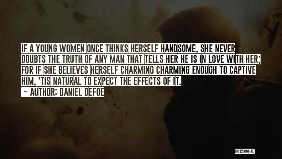 Daniel Defoe Quotes: If A Young Women Once Thinks Herself Handsome, She Never Doubts The Truth Of Any Man That Tells Her He