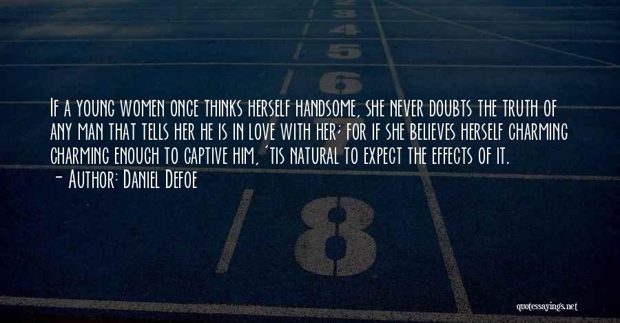 Daniel Defoe Quotes: If A Young Women Once Thinks Herself Handsome, She Never Doubts The Truth Of Any Man That Tells Her He