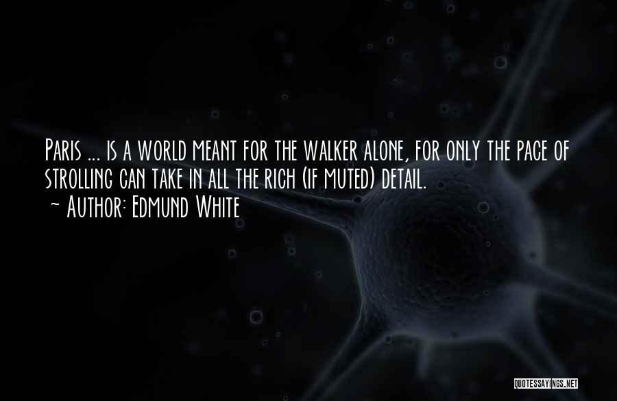 Edmund White Quotes: Paris ... Is A World Meant For The Walker Alone, For Only The Pace Of Strolling Can Take In All