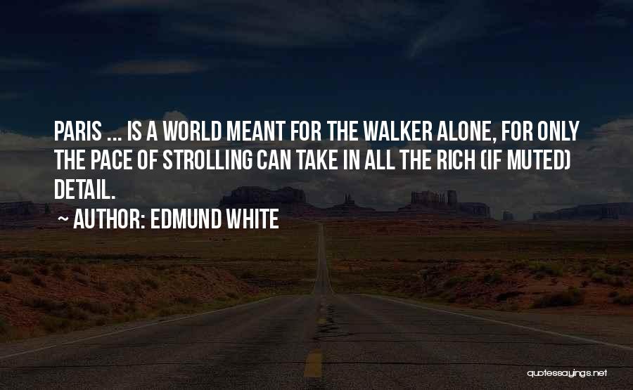 Edmund White Quotes: Paris ... Is A World Meant For The Walker Alone, For Only The Pace Of Strolling Can Take In All