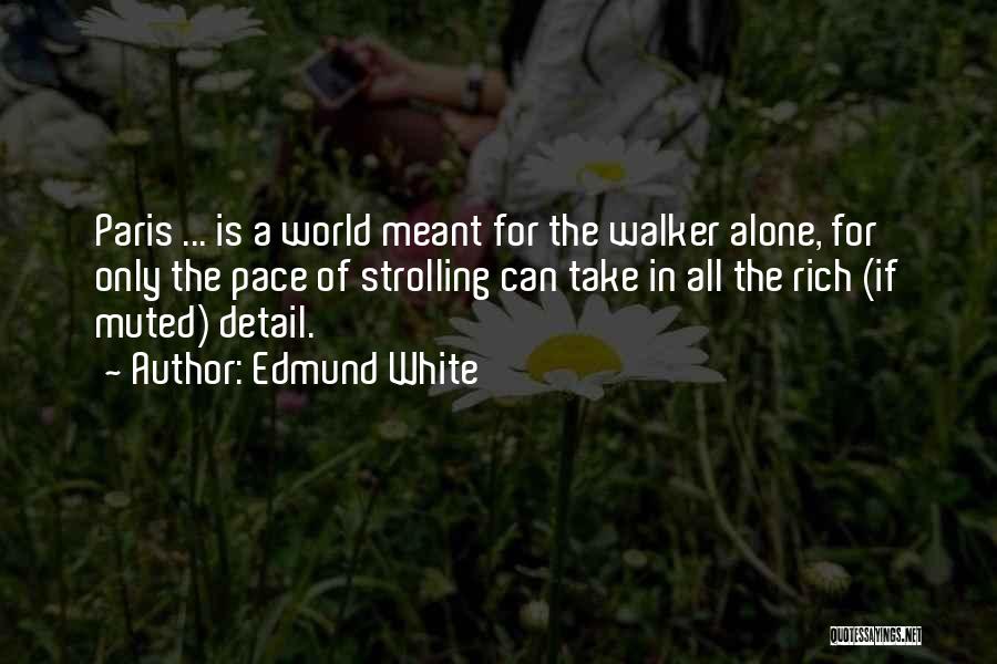 Edmund White Quotes: Paris ... Is A World Meant For The Walker Alone, For Only The Pace Of Strolling Can Take In All