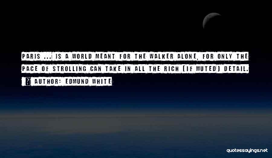 Edmund White Quotes: Paris ... Is A World Meant For The Walker Alone, For Only The Pace Of Strolling Can Take In All