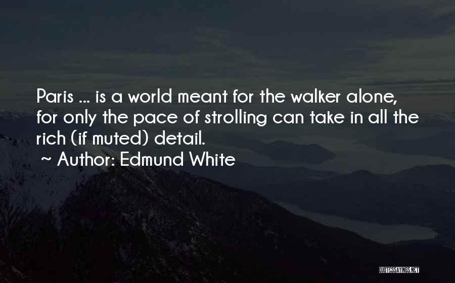 Edmund White Quotes: Paris ... Is A World Meant For The Walker Alone, For Only The Pace Of Strolling Can Take In All