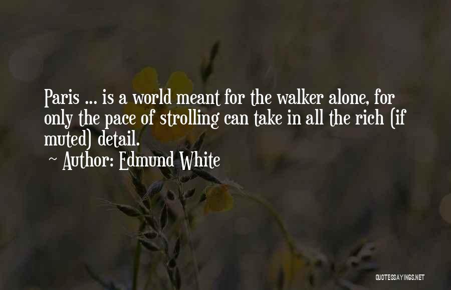 Edmund White Quotes: Paris ... Is A World Meant For The Walker Alone, For Only The Pace Of Strolling Can Take In All
