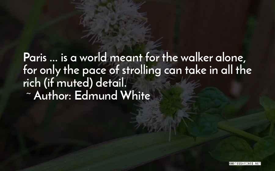 Edmund White Quotes: Paris ... Is A World Meant For The Walker Alone, For Only The Pace Of Strolling Can Take In All