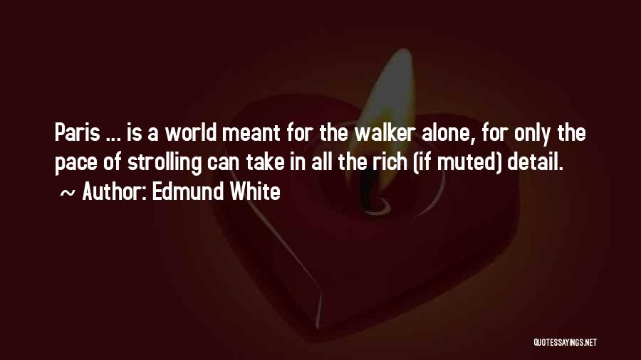 Edmund White Quotes: Paris ... Is A World Meant For The Walker Alone, For Only The Pace Of Strolling Can Take In All