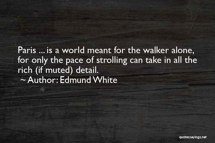 Edmund White Quotes: Paris ... Is A World Meant For The Walker Alone, For Only The Pace Of Strolling Can Take In All