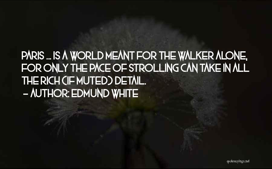 Edmund White Quotes: Paris ... Is A World Meant For The Walker Alone, For Only The Pace Of Strolling Can Take In All