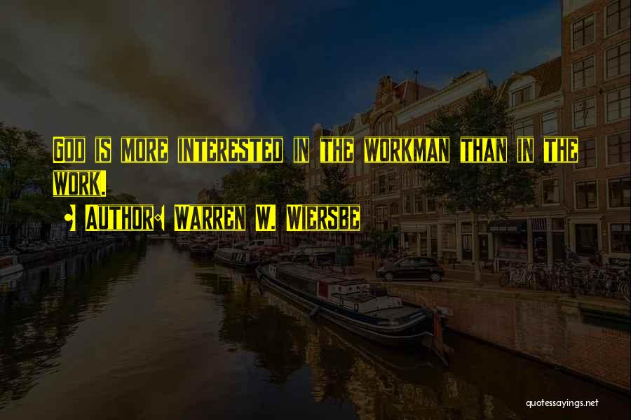 Warren W. Wiersbe Quotes: God Is More Interested In The Workman Than In The Work.