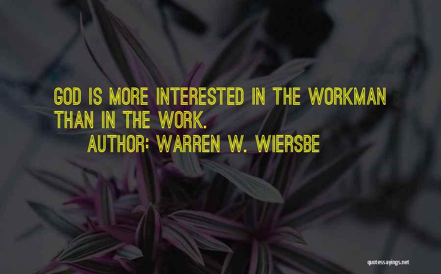 Warren W. Wiersbe Quotes: God Is More Interested In The Workman Than In The Work.