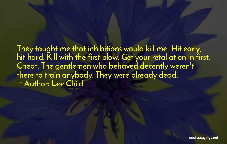 Lee Child Quotes: They Taught Me That Inhibitions Would Kill Me. Hit Early, Hit Hard. Kill With The First Blow. Get Your Retaliation