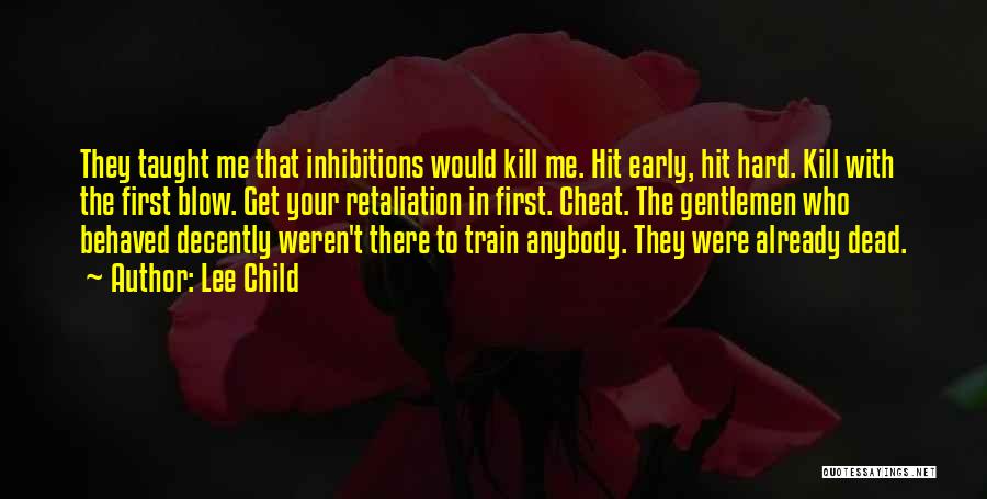 Lee Child Quotes: They Taught Me That Inhibitions Would Kill Me. Hit Early, Hit Hard. Kill With The First Blow. Get Your Retaliation