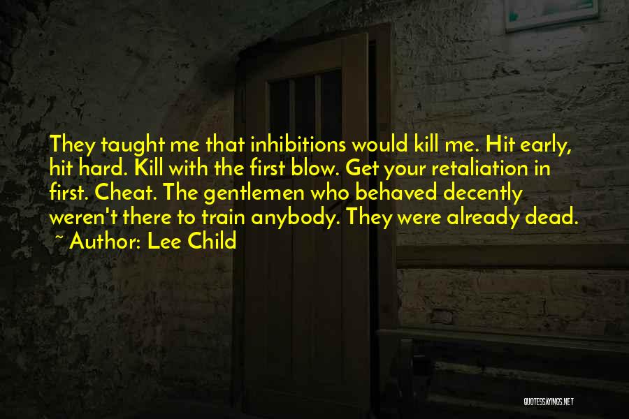 Lee Child Quotes: They Taught Me That Inhibitions Would Kill Me. Hit Early, Hit Hard. Kill With The First Blow. Get Your Retaliation