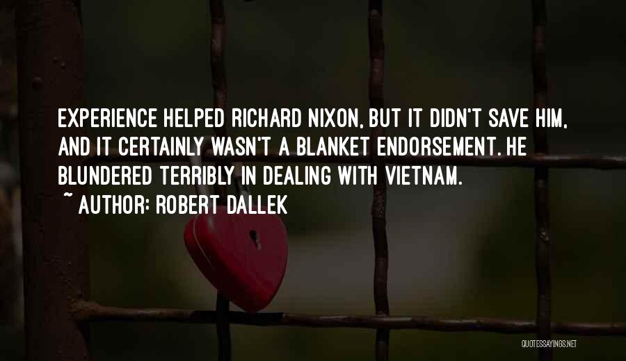 Robert Dallek Quotes: Experience Helped Richard Nixon, But It Didn't Save Him, And It Certainly Wasn't A Blanket Endorsement. He Blundered Terribly In