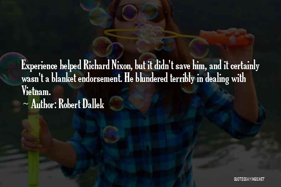 Robert Dallek Quotes: Experience Helped Richard Nixon, But It Didn't Save Him, And It Certainly Wasn't A Blanket Endorsement. He Blundered Terribly In