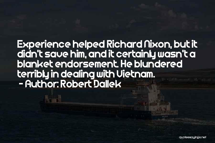 Robert Dallek Quotes: Experience Helped Richard Nixon, But It Didn't Save Him, And It Certainly Wasn't A Blanket Endorsement. He Blundered Terribly In