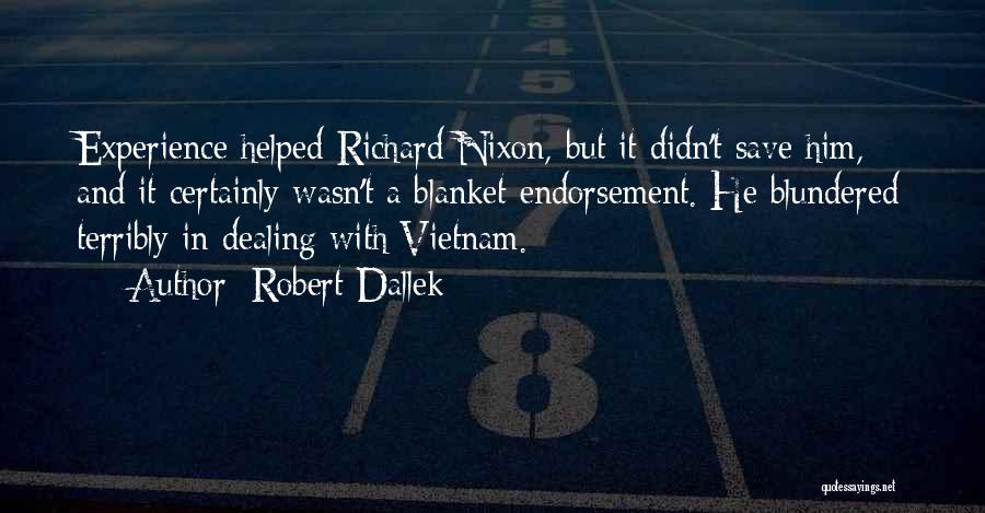 Robert Dallek Quotes: Experience Helped Richard Nixon, But It Didn't Save Him, And It Certainly Wasn't A Blanket Endorsement. He Blundered Terribly In