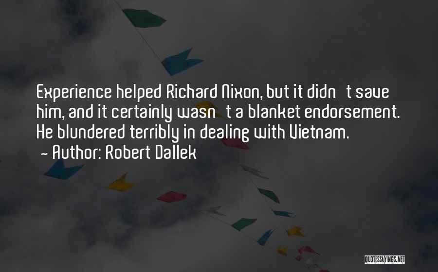 Robert Dallek Quotes: Experience Helped Richard Nixon, But It Didn't Save Him, And It Certainly Wasn't A Blanket Endorsement. He Blundered Terribly In