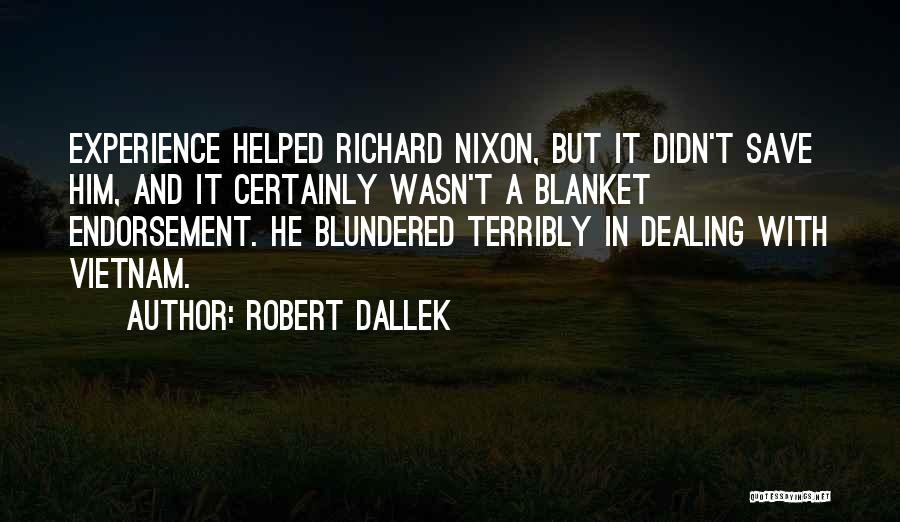 Robert Dallek Quotes: Experience Helped Richard Nixon, But It Didn't Save Him, And It Certainly Wasn't A Blanket Endorsement. He Blundered Terribly In