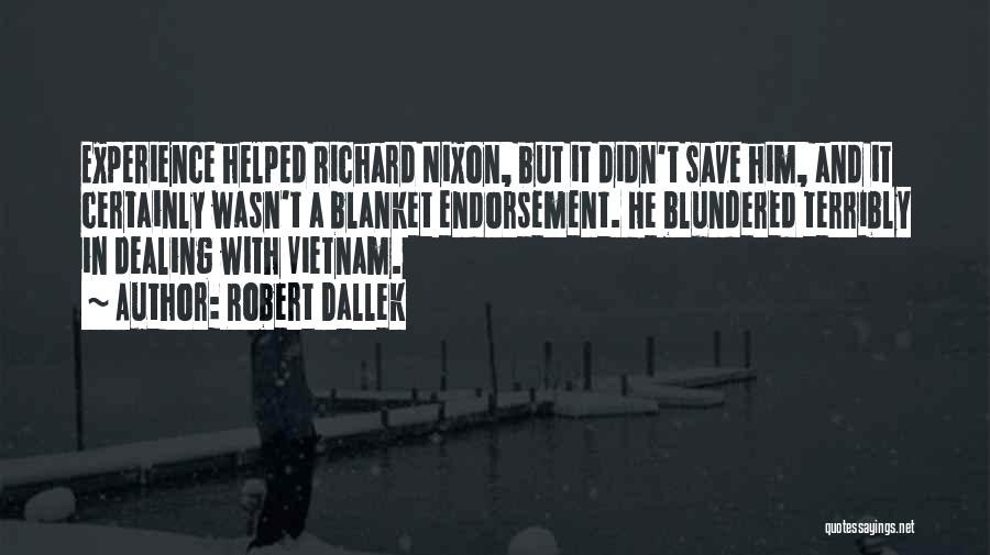 Robert Dallek Quotes: Experience Helped Richard Nixon, But It Didn't Save Him, And It Certainly Wasn't A Blanket Endorsement. He Blundered Terribly In