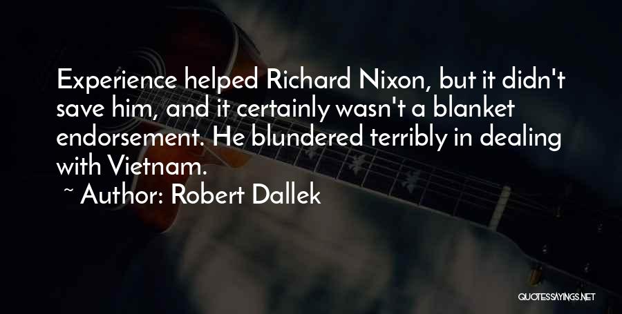 Robert Dallek Quotes: Experience Helped Richard Nixon, But It Didn't Save Him, And It Certainly Wasn't A Blanket Endorsement. He Blundered Terribly In