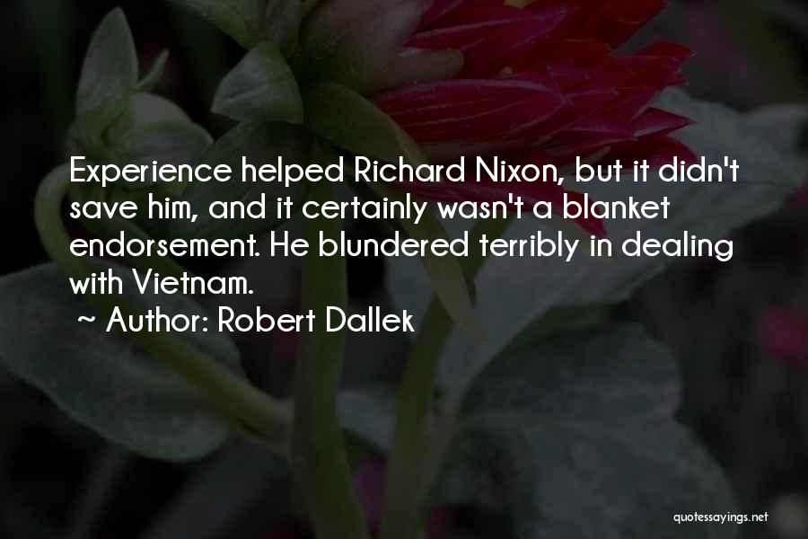 Robert Dallek Quotes: Experience Helped Richard Nixon, But It Didn't Save Him, And It Certainly Wasn't A Blanket Endorsement. He Blundered Terribly In