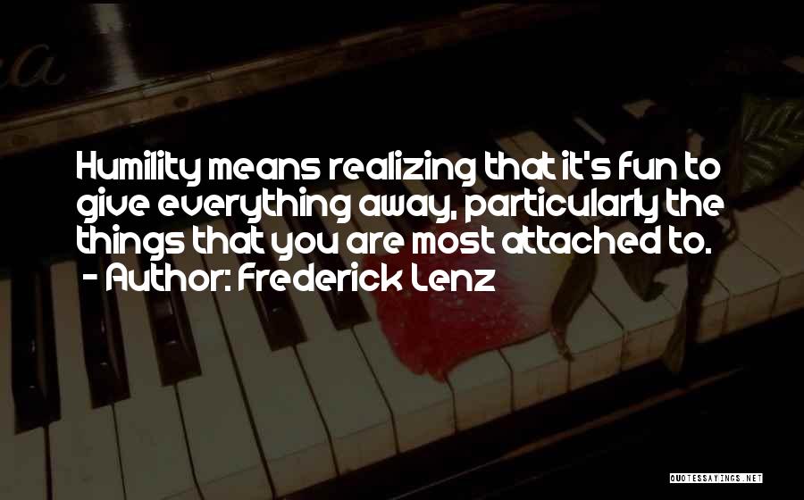 Frederick Lenz Quotes: Humility Means Realizing That It's Fun To Give Everything Away, Particularly The Things That You Are Most Attached To.