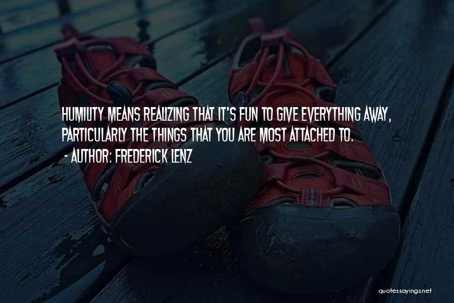 Frederick Lenz Quotes: Humility Means Realizing That It's Fun To Give Everything Away, Particularly The Things That You Are Most Attached To.
