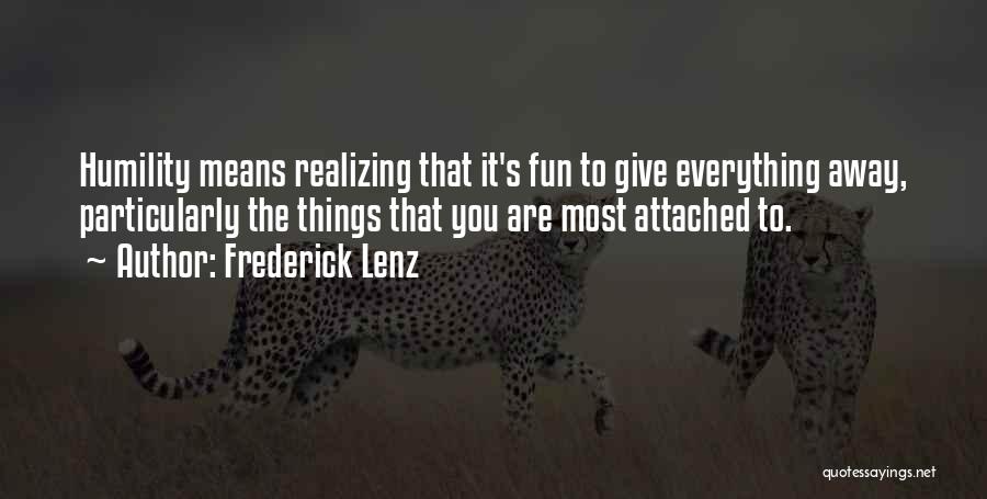 Frederick Lenz Quotes: Humility Means Realizing That It's Fun To Give Everything Away, Particularly The Things That You Are Most Attached To.