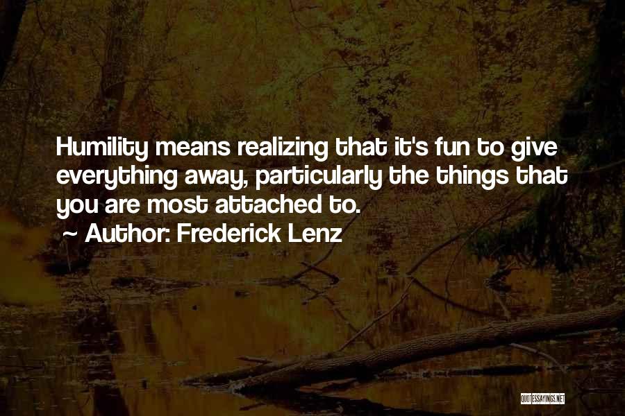 Frederick Lenz Quotes: Humility Means Realizing That It's Fun To Give Everything Away, Particularly The Things That You Are Most Attached To.