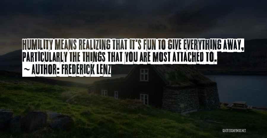 Frederick Lenz Quotes: Humility Means Realizing That It's Fun To Give Everything Away, Particularly The Things That You Are Most Attached To.