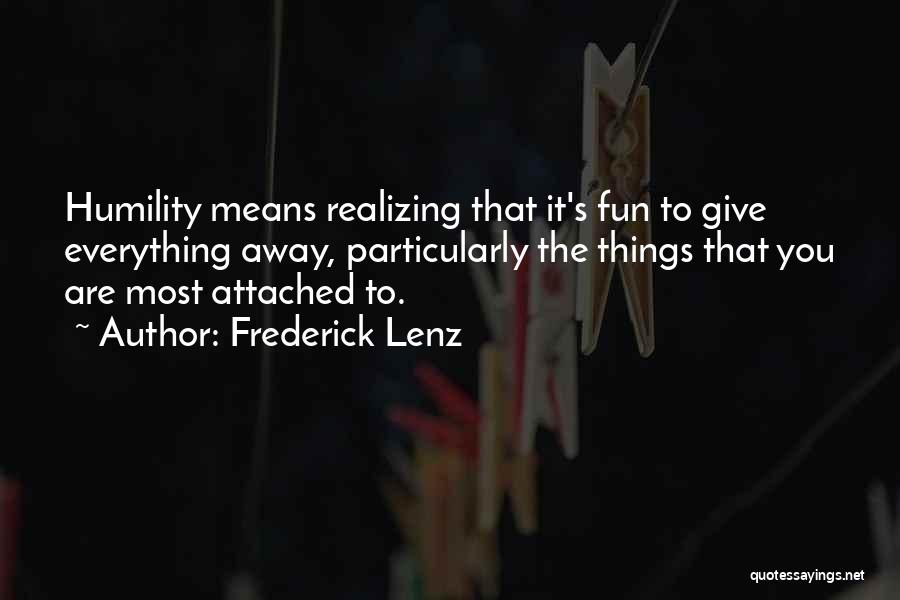 Frederick Lenz Quotes: Humility Means Realizing That It's Fun To Give Everything Away, Particularly The Things That You Are Most Attached To.