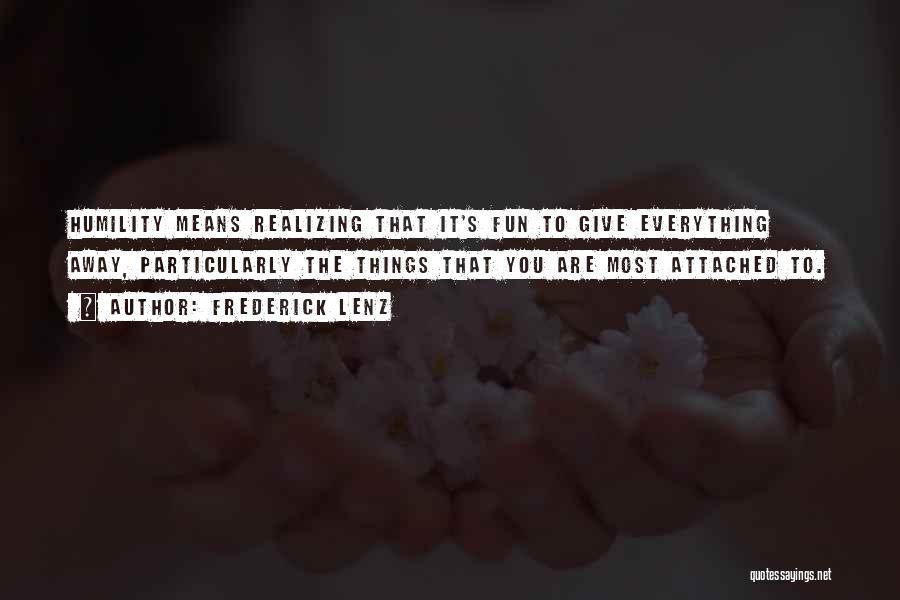 Frederick Lenz Quotes: Humility Means Realizing That It's Fun To Give Everything Away, Particularly The Things That You Are Most Attached To.