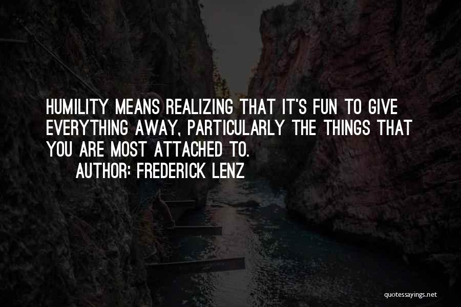 Frederick Lenz Quotes: Humility Means Realizing That It's Fun To Give Everything Away, Particularly The Things That You Are Most Attached To.