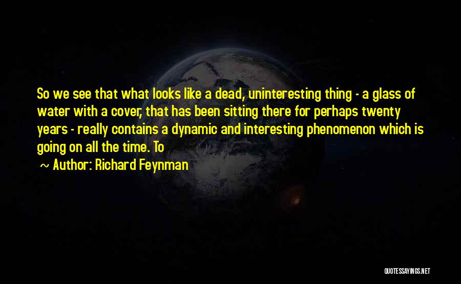 Richard Feynman Quotes: So We See That What Looks Like A Dead, Uninteresting Thing - A Glass Of Water With A Cover, That