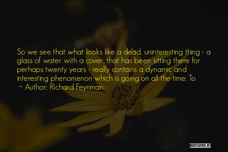 Richard Feynman Quotes: So We See That What Looks Like A Dead, Uninteresting Thing - A Glass Of Water With A Cover, That
